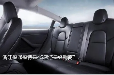 浙江福通福特是4S店还是经销商？