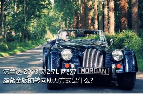 汉兰达 2013款 2.7L 两驱7座紫金版的转向助力方式是什么？