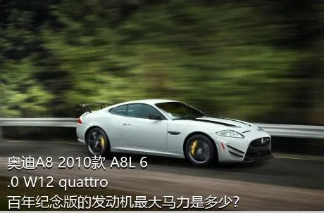 奥迪A8 2010款 A8L 6.0 W12 quattro 百年纪念版的发动机最大马力是多少？