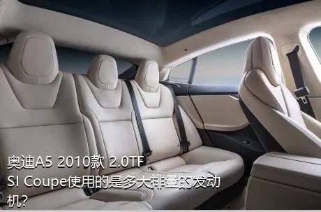 奥迪A5 2010款 2.0TFSI Coupe使用的是多大排量的发动机？