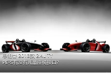 思铂睿 2013款 2.4L TYPE-S有没有儿童座椅接口？