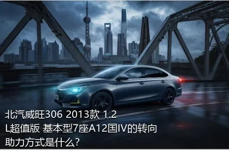 北汽威旺306 2013款 1.2L超值版 基本型7座A12国IV的转向助力方式是什么？