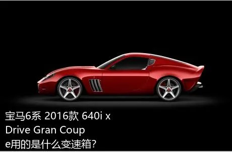 宝马6系 2016款 640i xDrive Gran Coupe用的是什么变速箱？