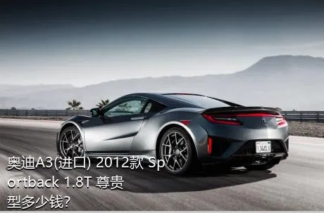 奥迪A3(进口) 2012款 Sportback 1.8T 尊贵型多少钱？