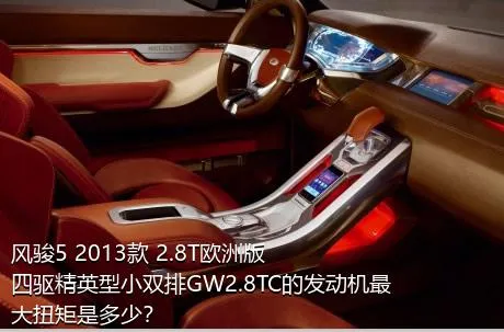 风骏5 2013款 2.8T欧洲版 四驱精英型小双排GW2.8TC的发动机最大扭矩是多少？