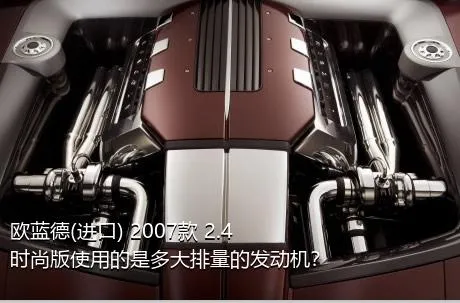 欧蓝德(进口) 2007款 2.4时尚版使用的是多大排量的发动机？