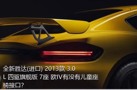 全新胜达(进口) 2013款 3.0L 四驱旗舰版 7座 欧IV有没有儿童座椅接口？