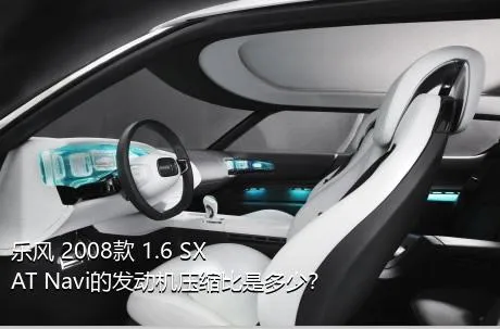 乐风 2008款 1.6 SX AT Navi的发动机压缩比是多少？
