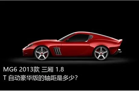 MG6 2013款 三厢 1.8T 自动豪华版的轴距是多少？