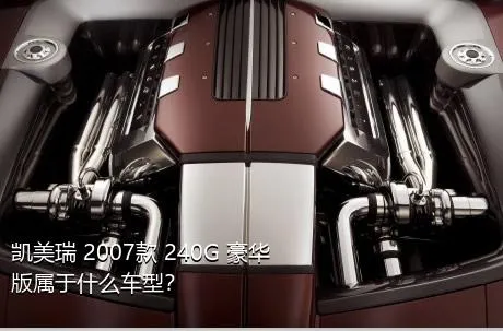 凯美瑞 2007款 240G 豪华版属于什么车型？