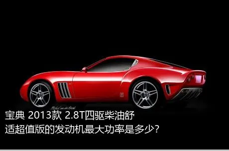 宝典 2013款 2.8T四驱柴油舒适超值版的发动机最大功率是多少？