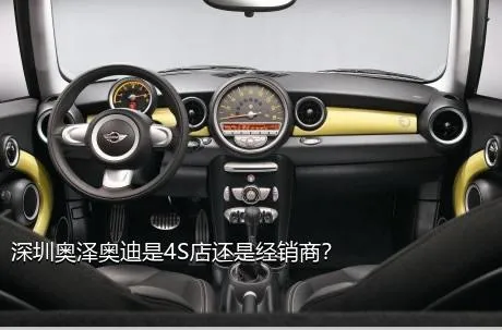 深圳奥泽奥迪是4S店还是经销商？