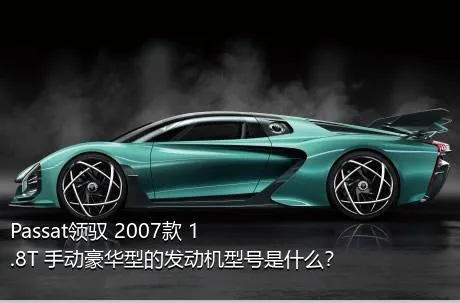 Passat领驭 2007款 1.8T 手动豪华型的发动机型号是什么？