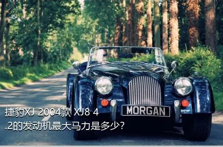 捷豹XJ 2004款 XJ8 4.2的发动机最大马力是多少？