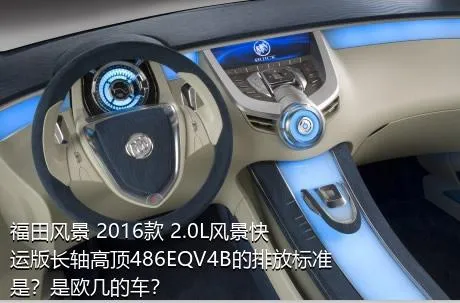 福田风景 2016款 2.0L风景快运版长轴高顶486EQV4B的排放标准是？是欧几的车？