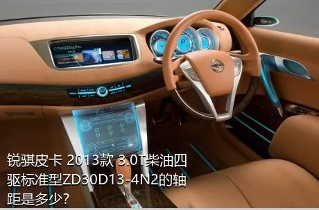 锐骐皮卡 2013款 3.0T柴油四驱标准型ZD30D13-4N2的轴距是多少？