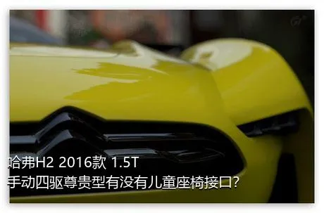 哈弗H2 2016款 1.5T 手动四驱尊贵型有没有儿童座椅接口？