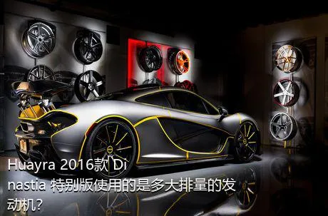 Huayra 2016款 Dinastia 特别版使用的是多大排量的发动机？