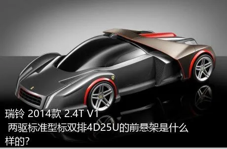 瑞铃 2014款 2.4T V1 两驱标准型标双排4D25U的前悬架是什么样的？