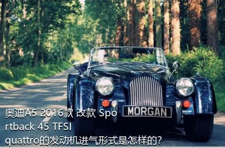 奥迪A5 2016款 改款 Sportback 45 TFSI quattro的发动机进气形式是怎样的？