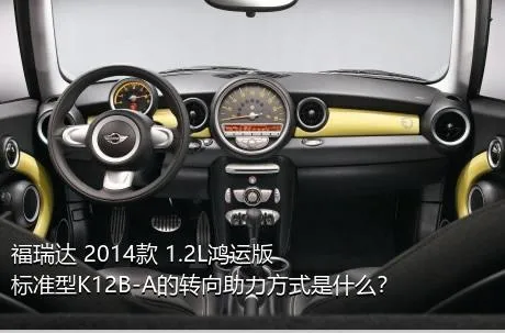 福瑞达 2014款 1.2L鸿运版 标准型K12B-A的转向助力方式是什么？
