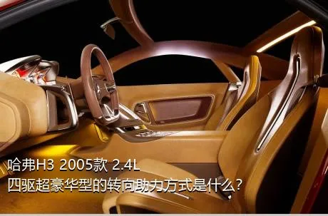 哈弗H3 2005款 2.4L 四驱超豪华型的转向助力方式是什么？