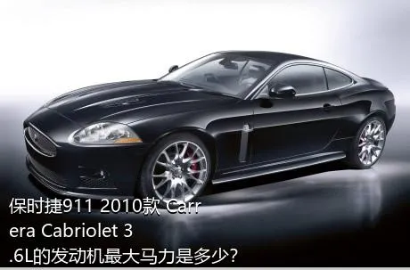 保时捷911 2010款 Carrera Cabriolet 3.6L的发动机最大马力是多少？