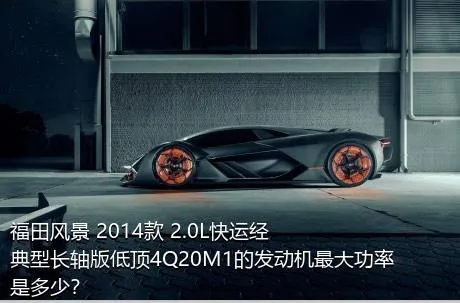 福田风景 2014款 2.0L快运经典型长轴版低顶4Q20M1的发动机最大功率是多少？