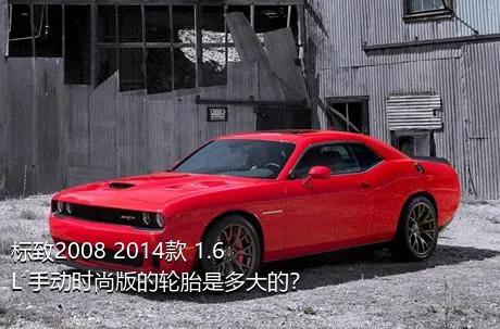 标致2008 2014款 1.6L 手动时尚版的轮胎是多大的？