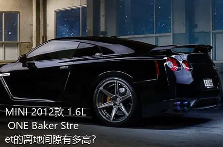 MINI 2012款 1.6L ONE Baker Street的离地间隙有多高？