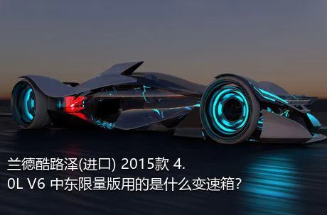 兰德酷路泽(进口) 2015款 4.0L V6 中东限量版用的是什么变速箱？