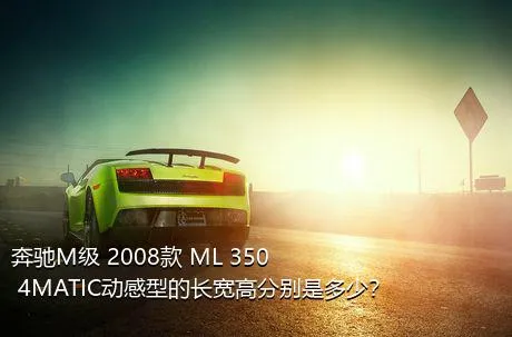 奔驰M级 2008款 ML 350 4MATIC动感型的长宽高分别是多少？