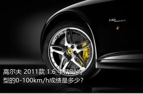 高尔夫 2011款 1.6 手动时尚型的0-100km/h成绩是多少？