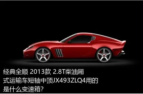 经典全顺 2013款 2.8T柴油厢式运输车短轴中顶JX493ZLQ4用的是什么变速箱？