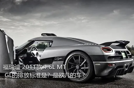 福瑞迪 2011款 1.6L MT GL的排放标准是？是欧几的车？