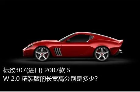 标致307(进口) 2007款 SW 2.0 精装版的长宽高分别是多少？
