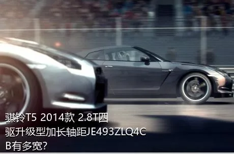 骐铃T5 2014款 2.8T四驱升级型加长轴距JE493ZLQ4CB有多宽？