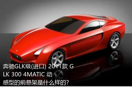 奔驰GLK级(进口) 2011款 GLK 300 4MATIC 动感型的前悬架是什么样的？