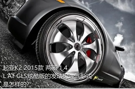 起亚K2 2015款 两厢 1.4L AT GLS炫酷版的发动机进气形式是怎样的？