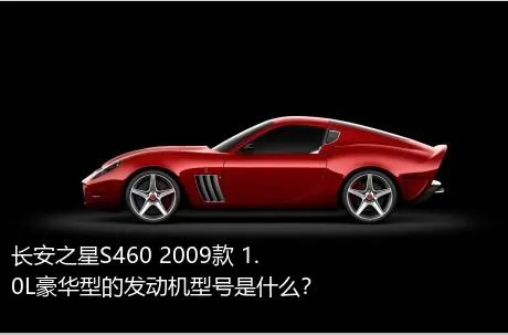 长安之星S460 2009款 1.0L豪华型的发动机型号是什么？