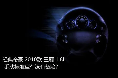 经典帝豪 2010款 三厢 1.8L 手动标准型有没有备胎？