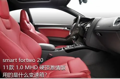 smart fortwo 2011款 1.0 MHD 硬顶激情版用的是什么变速箱？