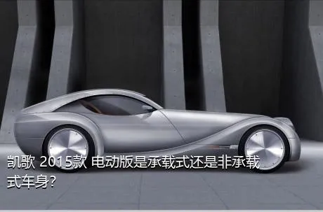 凯歌 2015款 电动版是承载式还是非承载式车身？