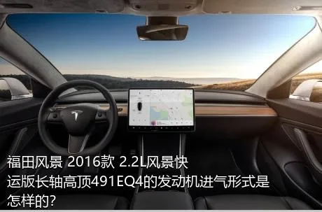 福田风景 2016款 2.2L风景快运版长轴高顶491EQ4的发动机进气形式是怎样的？