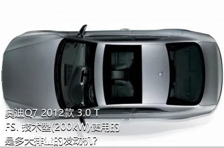 奥迪Q7 2012款 3.0 TFSI 技术型(200kW)使用的是多大排量的发动机？