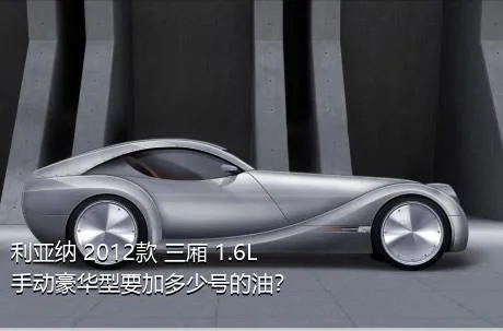利亚纳 2012款 三厢 1.6L 手动豪华型要加多少号的油？