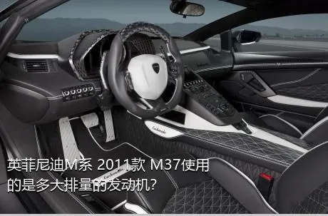 英菲尼迪M系 2011款 M37使用的是多大排量的发动机？