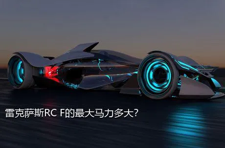 雷克萨斯RC F的最大马力多大？