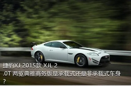 捷豹XJ 2015款 XJL 2.0T 两驱典雅商务版是承载式还是非承载式车身？