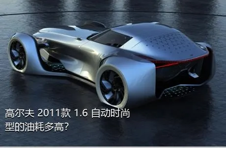 高尔夫 2011款 1.6 自动时尚型的油耗多高？